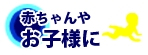 赤ちゃんや小さいお子様に