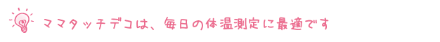 ママタッチデコは、毎日の体温測定に最適です